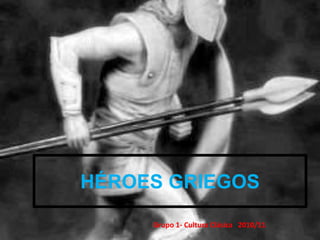 HÉROES GRIEGOS
Grupo 1- Cultura Clásica 2010/11
 