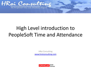 High Level introduction to
PeopleSoft Time and Attendance

             HRoi Consulting
          www.hroiconsulting.com
 