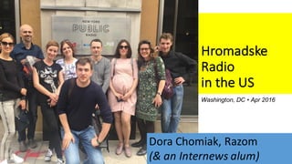 Hromadske
Radio	
in the	US
Washington, DC • Apr 2016
Dora	Chomiak,	Razom
(&	an	Internews alum)
 