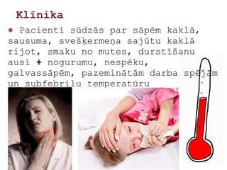 Klīnika
● Pacienti sūdzās par sāpēm kaklā,
sausuma, svešķermeņa sajūtu kaklā
rijot, smaku no mutes, durstīšanu
ausī + nogurumu, nespēku,
galvassāpēm, pazeminātām darba spējām
un subfebrilu temperatūru
 