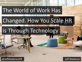 is Through Technology
Changed. How You Scale HR
The World of Work Has
Jeff Waldman@JeffWaldmanHR
 
