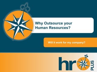 Why Outsource your
                                                              Human Resources?


                                                                     Will it work for my company?




© 2010 PEO Consulting Group, Inc. Used with permission by HROplus.
 