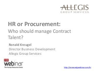 HR or Procurement:
Who should manage Contract
Talent?
http://www.wtgwebinar.com/hr
Ronald Kreugel
Director Business Development
Allegis Group Services
 