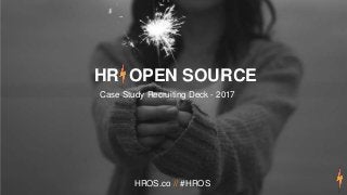 HR Open Source | Prospectus
Page
HR OPEN SOURCE
Case Study Recruiting Deck - 2017
HROS.co // #HROS
 