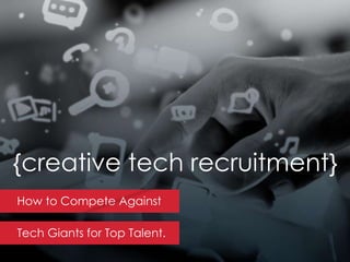How to Compete Against
Tech Giants for Top Talent.
{creative tech recruitment}
 