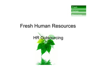 Fresh
                     Human
                     Resources




Fresh Human Resources

    HR Outsourcing
 