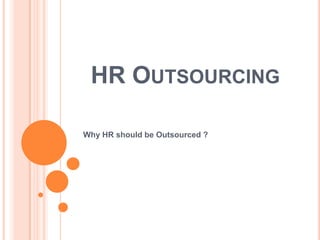 HR OUTSOURCING
Why HR should be Outsourced ?

 