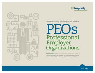 NEXT
Overview Get the expertise and help you need to focus entirely on
running and growing your business. This guide walks you through the
process of hiring a PEO and helps you determine if it’s right for you.
HR Outsourcing: A Step-by-Step Guide to
 