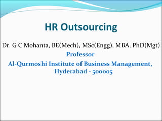 HR Outsourcing
Dr. G C Mohanta, BE(Mech), MSc(Engg), MBA, PhD(Mgt)
Professor
Al-Qurmoshi Institute of Business Management,
Hyderabad - 500005
 