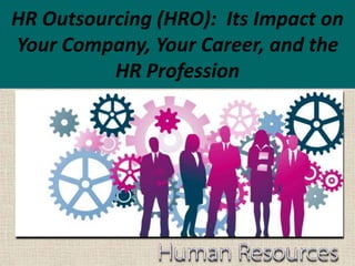 HR Outsourcing (HRO): Its Impact on
Your Company, Your Career, and the
HR Profession
 