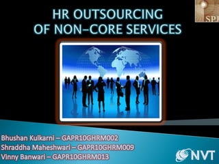 HR OUTSOURCING OF NON-CORE SERVICES Bhushan Kulkarni – GAPR10GHRM002 Shraddha Maheshwari – GAPR10GHRM009 Vinny Banwari – GAPR10GHRM013 