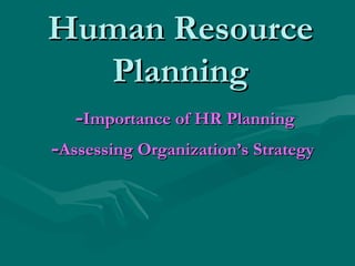 Human Resource Planning   - Importance of HR Planning   - Assessing Organization’s Strategy 