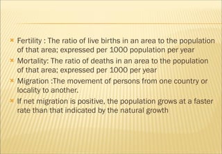 <ul><li>Fertility : The ratio of live births in an area to the population of that area; expressed per 1000 population per ...