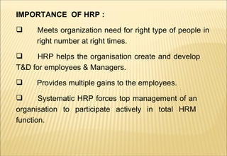 <ul><li>IMPORTANCE  OF HRP : </li></ul><ul><li>Meets organization need for right type of people in  right number at right ...