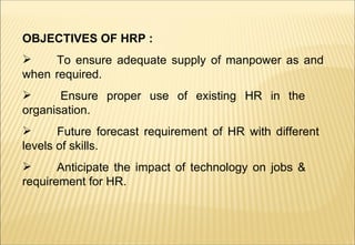 <ul><li>OBJECTIVES OF HRP : </li></ul><ul><li>To ensure adequate supply of manpower as and  when  required. </li></ul><ul>...