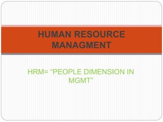 HRM= “PEOPLE DIMENSION IN
MGMT”
HUMAN RESOURCE
MANAGMENT
 