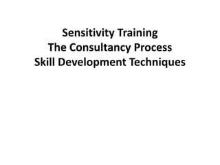 Sensitivity Training
   The Consultancy Process
Skill Development Techniques
 
