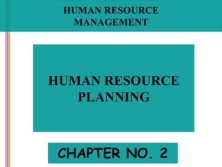 HUMAN RESOURCE
MANAGEMENT
HUMAN RESOURCE
PLANNING
CHAPTER NO. 2
 