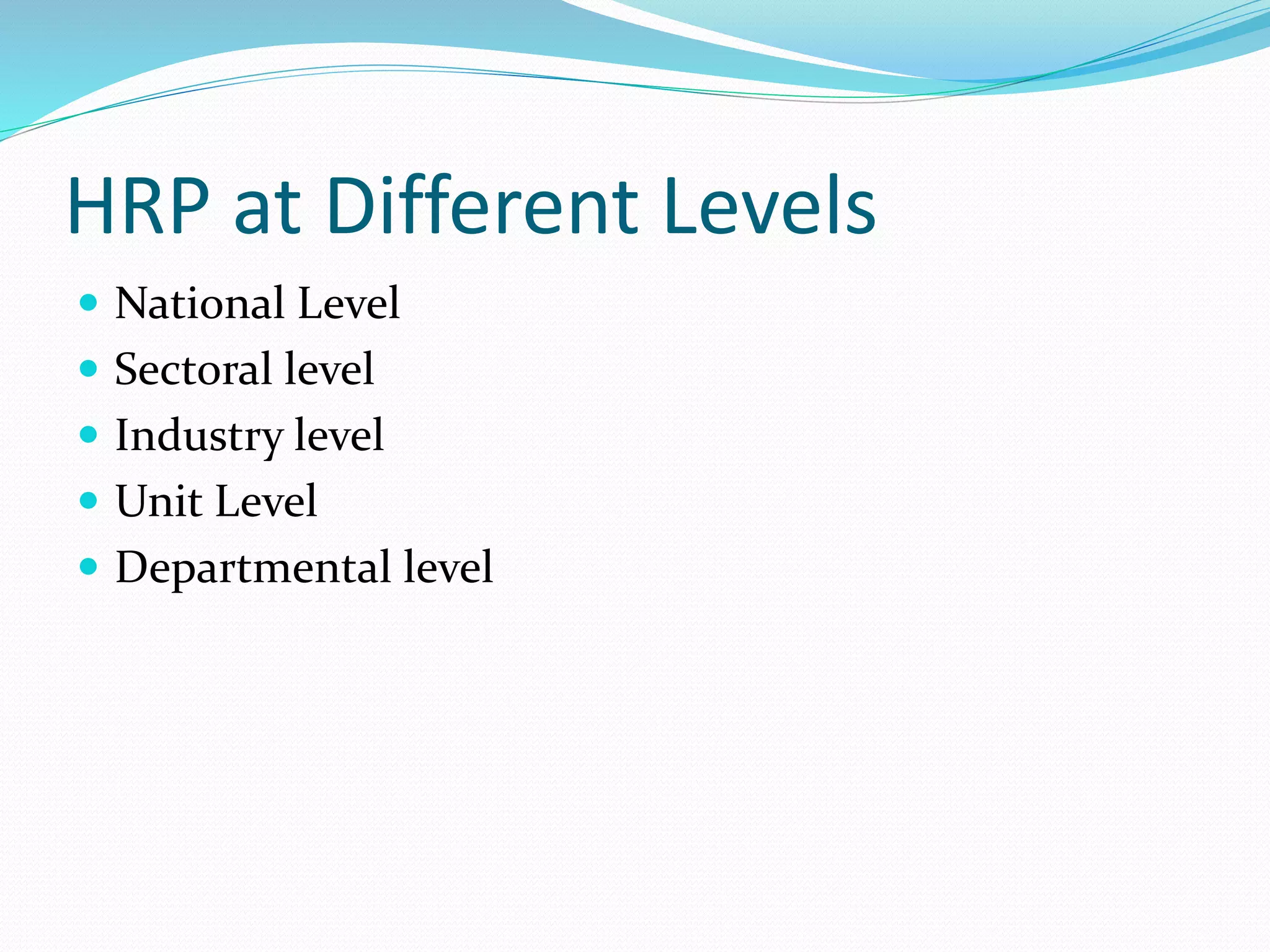 HRP at Different Levels
 National Level
 Sectoral level
 Industry level
 Unit Level
 Departmental level
 