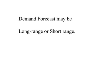 Demand Forecast may be
Long-range or Short range.
 