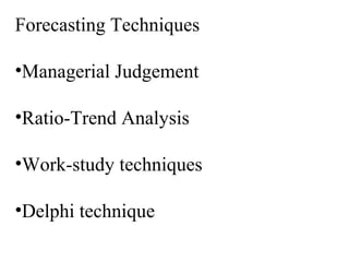 Forecasting Techniques
•Managerial Judgement
•Ratio-Trend Analysis
•Work-study techniques
•Delphi technique
 