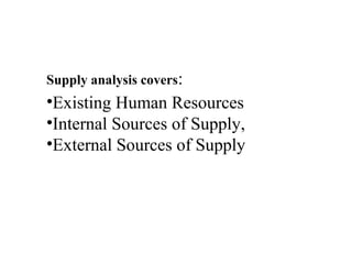 Supply analysis covers:
•Existing Human Resources
•Internal Sources of Supply,
•External Sources of Supply
 