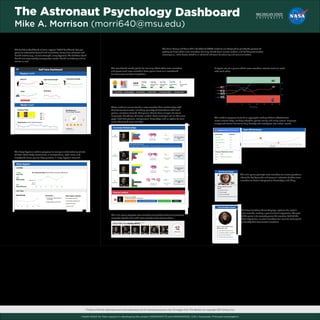 The Astronaut Psychology Dashboard
Mike A. Morrison (morri640@msu.edu)
WHYWHAT DESIGN PHILOSOPHY
The Astronaut Psychology Dashboard (APD) is a design concept
for a software application to monitor the physical and mental
health of astronauts (and astronaut teams) on long-duration
space missions.
It is meant to provide feedback, monitoring, and exercises
to improve each metric concerned.
The Astronaut Psychology Dashboard is an attempt to answer the
question “What tool would help create the ultimate team?”
It distills the best research in team psychology into a single interface,
and makes that interface fun and easy to use.
In 2015, NASA surveyed 15 former astronauts and asked
them to identify which skills were crucial to the success of
long-duration space missions. This survey resulted in a list of
18 skills, ranked from most important to least. Of these skills,
the “Top 6” were the following (parentheses contain the
percentage of former astronauts who deemed that skill
important): 1. Self-Care Skills (95%), 2. Technical Skills (94%),
3. Small Group Living Skills (94%), 4. Judgement (93%),
5. Motivation (92%), 6. Teamwork Skills (92%)
Astronauts are busy, and they don’t like being forced to use stuff that
psychologists tell them they “should” use. With this in mind, the APD is
designed to be fun, engaging, and useful enough that astronauts will use it
daily because they want to.
Many features in the dashboard are designed to utilize data collected
automatically and unobtrusively through the sociometric badges created
by Michigan State University (as well as other sensors), and thus these
features can function and stay updated without requiring any additional
input (conscious effort) from crew members.
I thank NASA for their support in developing this project (NNX13AM77G and NNX16AR52G, S.W.J. Kozlowski, Principal Investigator).
The Small Group and Team Skills Dashboard (SGTS) modules are designed to gamify the process of
getting to know other crew members, forming shared team mental models, and building transactive
memory (i.e.,“who knows what?”), all of which aid team functioning and communication.
0 5 10 15 20 25 30 35
Mission Day
0
20
40
60
Chris & Mae
Chris & Scott
Chris & Sally
Chris & Vlad
Interactions
Crew Interactions Graph
Team Effectiveness Graph
This module proposes to track an aggregate reading of team effectiveness
across mission days, marking inflection points clearly, and using natural language
analysis of mission diaries to help identify and investigate into critical events.
A way to see, at-a-glance which crew members interact most (or least)
with each other.
Scoreboard
The scoreboard awards points for learning about other crew members,
and places each crew member’s‘team game’score on a scoreboard
to encourage healthy competition.
Interpersonal Facts Game
This mini-game prompts crew members to answer questions
about the backgrounds and personal interests of other crew
members to boost interpersonal knowledge and liking.
This mini-game prompts crew members to quickly (under time pressure)
associate specific skills with crew members who possess them.
Skill Match Game
These modules summarize for a crew member their relationships with
their fellow teammates, including: quantity of interactions with each
person, emotions towards that person (drawn from analysis of natural
language), sharedness of mental models (how much you are“on the same
page”with that person), interpersonal knowledge, and an option to learn
more about each crew member.
Crewmate Relationship Tracking
Crew Emotions Game
Sleep Hygiene
Body Fat
Sleep
Upper Body Strength
Endurance
Lower Body Strength
Improve Your Sleep
Emotions Today
Daily Mood (over the whole mission)
Joy
Sadness
Fear
Anger
Disgust
8am 9am 10am 11am 12pm 1pm 2pm 3pm
Day 1 Day 2 Day 3 Day 4 Day 5 Day 6 Day 7 Day 8 Day 9 Day 10 Day 11 Day 12 Day 13 Day 14 Day 15
Fun thing to try...
Throw a paper airplane.
Suggested by...
Lt. Jim McConnell
Inflection Point: Mission Day 8
Things you talked about on day 8...
Events/Issues Sentiment
Breakfast
Houston check-in
EVA Malfunction
Lunch
Exercise
+100%
+89%
+22%
-80%
+10%
Dave
Susie
Jim
EVA
Game of Thrones
SELF CARE SMALL GROUP AND TEAM SKILLS
The Sleep Hygiene module proposes to compare automatically-collect-
ed data about body movements, air temperature, light, noise, and
sleep/wake times against best practices in sleep hygiene research.
The Self Care Dashboard mirrors a typical“FitBit”dashboard, but pro-
poses to automatically track and incentivize many more exercises and
health metrics (e.g., muscle strength, sleep hygiene). The Self Care Dash-
board also very notably incorporates mental health monitoring and ex-
ercises as well.
The Crew Emotions Game displays a picture of a certain
crew member making a genuine facial expression. The goal
of the game is to correctly guess the emotion behind the
facial expression, so crew members can learn to more quick-
ly identify their teammates’emotions.
Self Care Dashboard
Physical Health
Mental Health
Sleep Hygiene
7.5hrs
Total Time
5/5
Sleep Quality
80%
Sleep Efficiency
Wakefulness
Light
Sound
Hours of sleep Sleep goals... Sleep hygiene checklist...
6 hours per night (based on
your DNA)
Sleep efficiency over 80%
Consistent bed time
Consistent wakeup time
Dark in the room
Cool in room
Last 7 Days
Last Night
Your sleep last night (and stuff that may have affected it)
Crewmate Relationships
Team Effectiveness
26
interactions
19
interactions
11
interactions
10
interactions
Sharedness of
Mental Models
Sharedness of
Mental Models
Sharedness of
Mental Models
Personal Facts
Known
Personal Facts
Known
Personal Facts
Known
Personal Facts
Known
Sharedness of
Mental Models
78/120
98/114
110/122
125/125
What is Melissa’s favorite book?
Catcher in the Rye Atlas Shrugged Sense and Sensibility Harry Potter and the Sorcerer’s Stone
Get to know Melissa
better
Get to know Rick
better
Get to know Mark
better
Get to know Alex
better
Potential issue with Mark
at 9:32am on Tuesday about “the reactor”
There wasn’t a conflict Tips on resolving conflicts with Mark We worked it out I think! Repress
Potential Conflicts
* Photos of former astronauts and movie astronauts are for example purposes only. All images from The Martian are copyright 20th Century Fox.
Quick! Who has sewing skills?!
The Person Game!
Crew Emotions Game
What is Mark’s favorite
book?
Catcher in the Rye
Atlas Shrugged
Sense and Sensibility
Harry Potter and the Sorcerer’s Stone
How is Commander Lewis
feeling right now?
Angry about what was just said.
Considering variables in a problem.
Neutral - She’s watching TV
Annoyed at this whole situation.
 