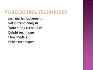 Managerial judgement
Ratio-trend analysis
Work study techniques
Delphi technique
Flow models
Other techniques
 