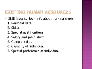 • Skill inventories – info about non-managers.
1. Personal data
2. Skills
3. Special qualifications
4. Salary and job history
5. Company data
6. Capacity of individual
7. Special preference of individual
 