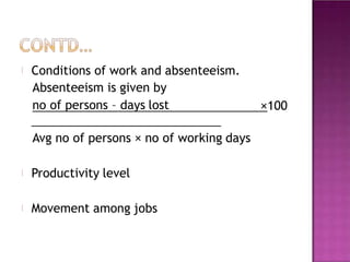 Conditions of work and absenteeism.
Absenteeism is given by
no of persons – days lost ×100
Avg no of persons × no of working days
Productivity level
Movement among jobs
 