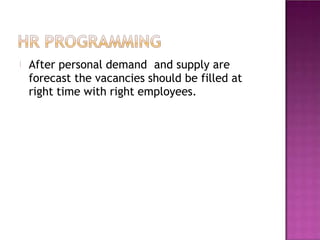 After personal demand and supply are
forecast the vacancies should be filled at
right time with right employees.
 