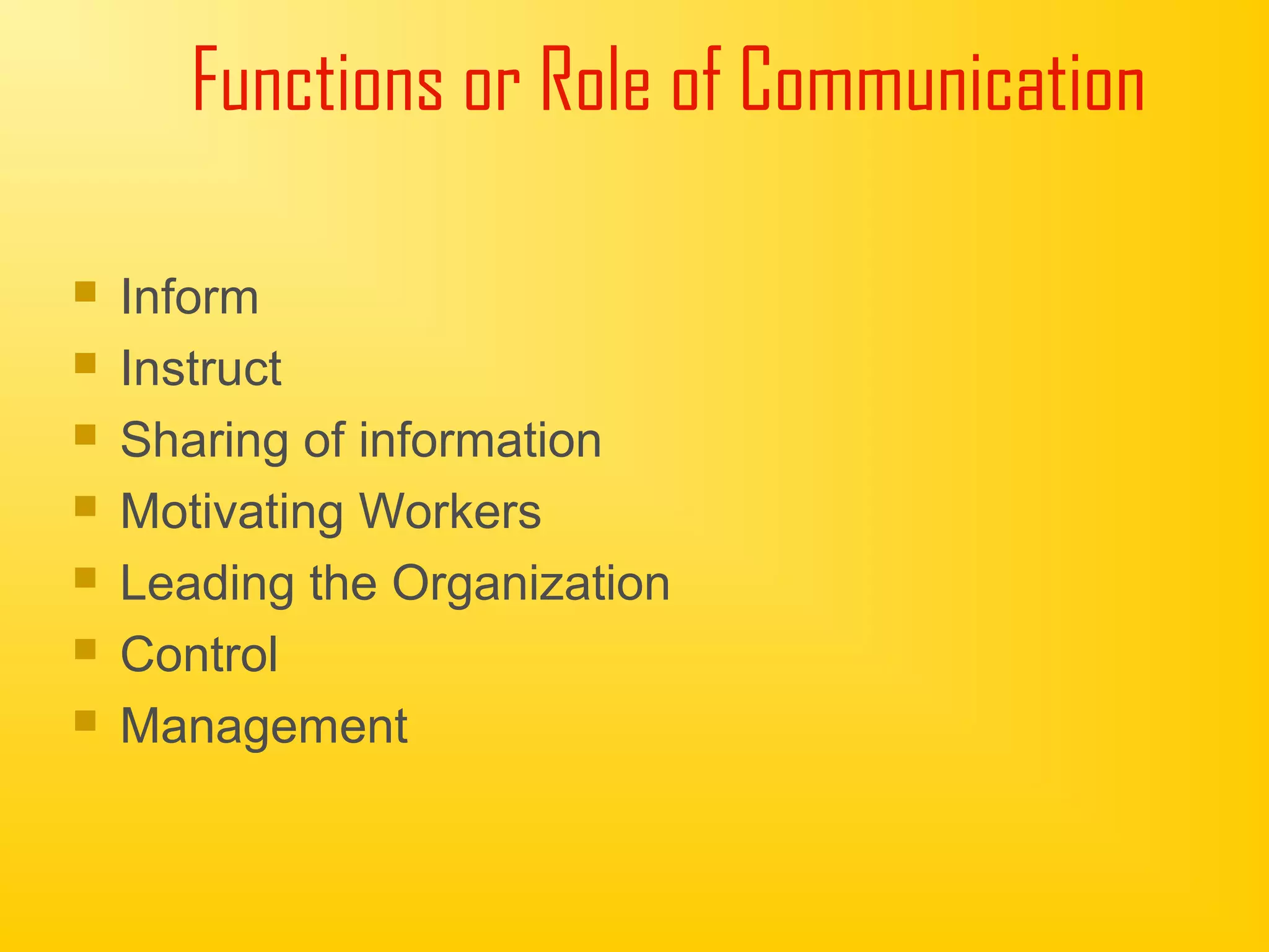 Functions or Role of Communication
 Inform
 Instruct
 Sharing of information
 Motivating Workers
 Leading the Organization
 Control
 Management
 