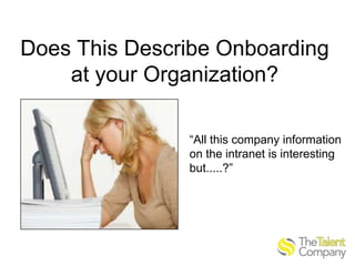 Does This Describe Onboarding
at your Organization?
“All this company information
on the intranet is interesting
but.....?”

 
