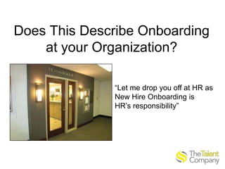 Does This Describe Onboarding
at your Organization?
“Let me drop you off at HR as
New Hire Onboarding is
HR’s responsibility”

 
