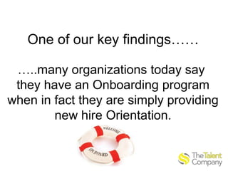 One of our key findings……
…..many organizations today say
they have an Onboarding program
when in fact they are simply providing
new hire Orientation.

 
