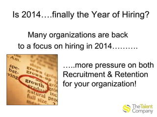 Is 2014….finally the Year of Hiring?
Many organizations are back
to a focus on hiring in 2014……….

…..more pressure on both
Recruitment & Retention
for your organization!

 