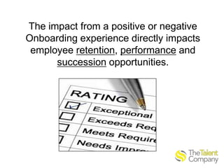 The impact from a positive or negative
Onboarding experience directly impacts
employee retention, performance and
succession opportunities.

 