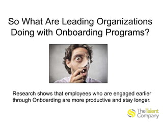 So What Are Leading Organizations
Doing with Onboarding Programs?

Research shows that employees who are engaged earlier
through Onboarding are more productive and stay longer.

 