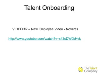 Talent Onboarding

VIDEO #2 – New Employee Video - Novartis
http://www.youtube.com/watch?v=x43sDW0kHvk

 