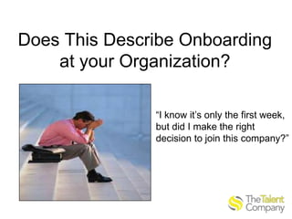 Does This Describe Onboarding
at your Organization?
“I know it’s only the first week,
but did I make the right
decision to...