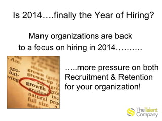Is 2014….finally the Year of Hiring?
Many organizations are back
to a focus on hiring in 2014……….

…..more pressure on bot...