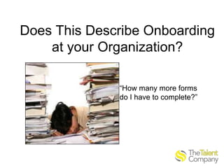 Does This Describe Onboarding
at your Organization?
“How many more forms
do I have to complete?”

 