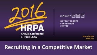1
Recruiting in a Competitive Market
hrpa.ca/AC2016
#HRPA2016
 