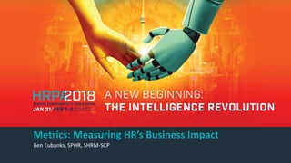 Metrics: Measuring HR’s Business Impact
Ben Eubanks, SPHR, SHRM-SCP
 