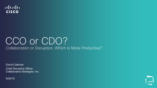 CCO or CDO?
David Coleman
Chief Disruptive Officer,
Collaborative Strategies, Inc.
9/25/15
Collaboration or Disruption, Which Is More Productive?
 