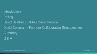 Cisco Confidential 2© 2013-2014 Cisco and/or its affiliates. All rights reserved.
Introduction
Polling
David Heather - CHRO Cisco Canada
David Coleman - Founder Collaborative Strategies Inc.
Summary
Q & A
 
