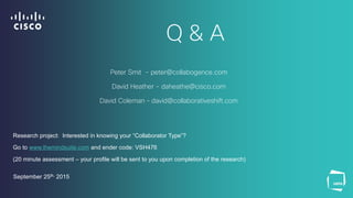 Q & A
Peter Smit - peter@collabogence.com
David Heather - daheathe@cisco.com
David Coleman – david@collaborativeshift.com
Research project: Interested in knowing your “Collaborator Type”?
Go to www.themindsuite.com and ender code: VSH476
(20 minute assessment – your profile will be sent to you upon completion of the research)
September 25th, 2015
 