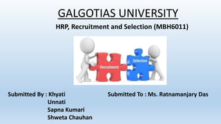 GALGOTIAS UNIVERSITY
HRP, Recruitment and Selection (MBH6011)
Submitted By : Khyati
Unnati
Sapna Kumari
Shweta Chauhan
Sub...