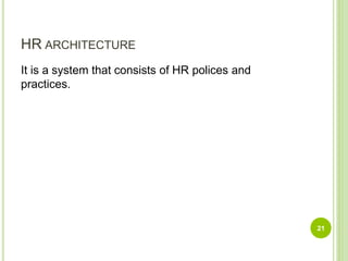 HR ARCHITECTURE
It is a system that consists of HR polices and
practices.
21
 