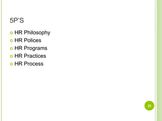 5P’S
 HR Philosophy
 HR Polices
 HR Programs
 HR Practices
 HR Process
22
 
